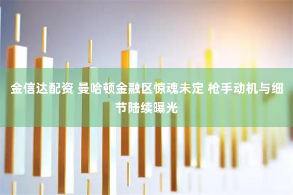 金信达配资 曼哈顿金融区惊魂未定 枪手动机与细节陆续曝光