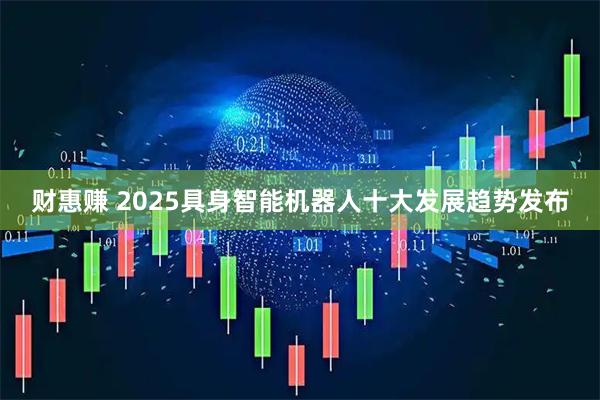 财惠赚 2025具身智能机器人十大发展趋势发布