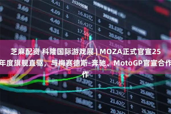 芝麻配资 科隆国际游戏展 | MOZA正式官宣25年度旗舰直驱，与梅赛德斯-奔驰、MotoGP官宣合作