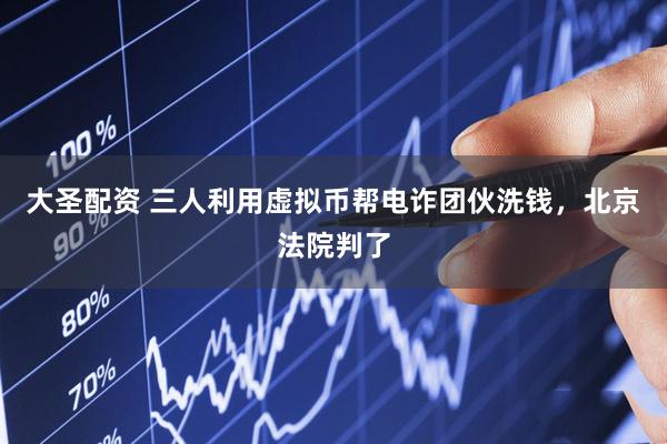 大圣配资 三人利用虚拟币帮电诈团伙洗钱，北京法院判了