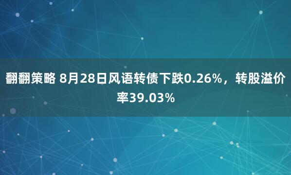 翻翻策略 8月28日风语转债下跌0.26%，转股溢价率39.03%