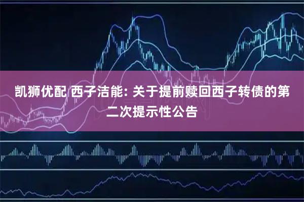 凯狮优配 西子洁能: 关于提前赎回西子转债的第二次提示性公告