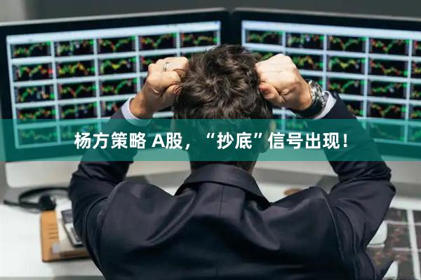 杨方策略 A股，“抄底”信号出现！