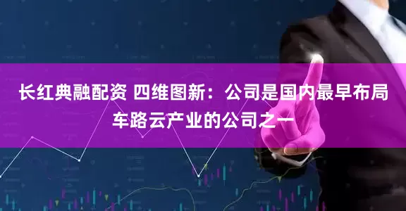 长红典融配资 四维图新：公司是国内最早布局车路云产业的公司之一