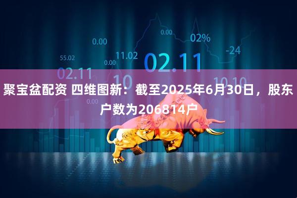 聚宝盆配资 四维图新：截至2025年6月30日，股东户数为206814户