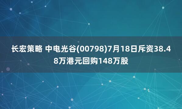 长宏策略 中电光谷(00798)7月18日斥资38.48万港元回购148万股