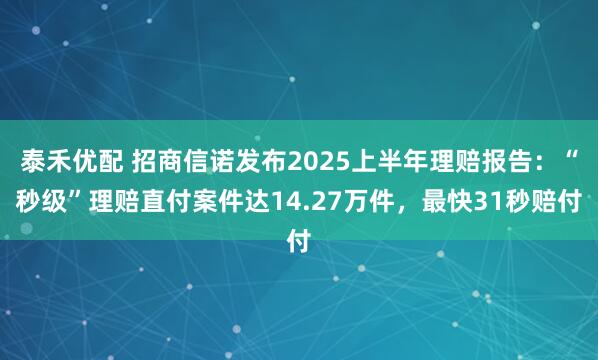 泰禾优配 招商信诺发布2025上半年理赔报告：“秒级”理赔直付案件达14.27万件，最快31秒赔付