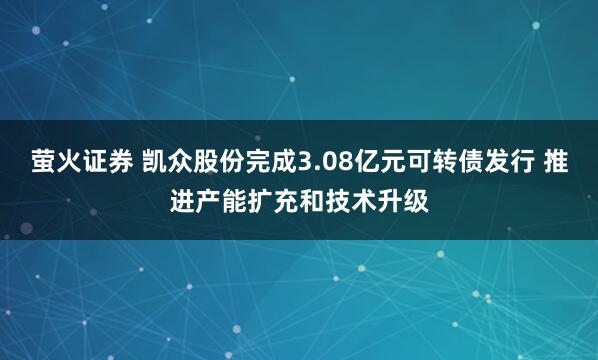 萤火证券 凯众股份完成3.08亿元可转债发行 推进产能扩充和技术升级