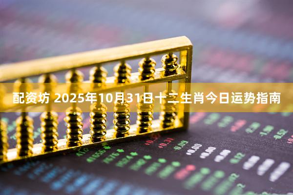配资坊 2025年10月31日十二生肖今日运势指南