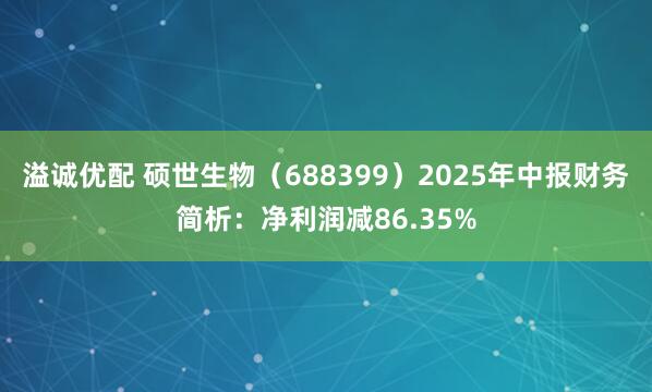 溢诚优配 硕世生物（688399）2025年中报财务简析：净利润减86.35%