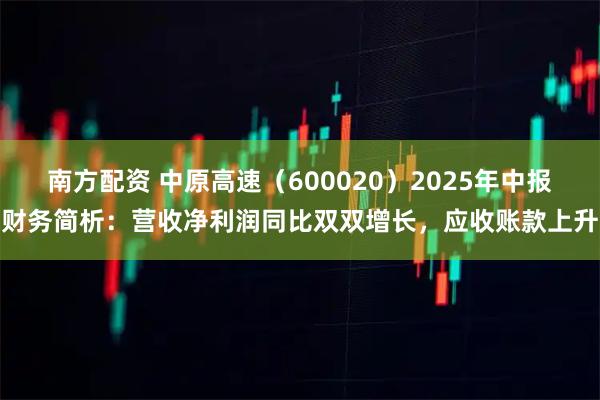 南方配资 中原高速（600020）2025年中报财务简析：营收净利润同比双双增长，应收账款上升